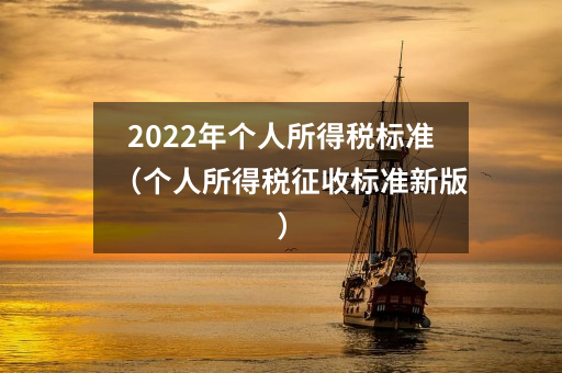 2022年个人所得税标准(个人所得税征收标准新版)