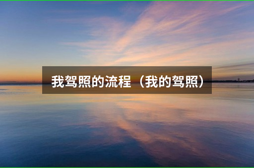 我驾照的流程(我的驾照)