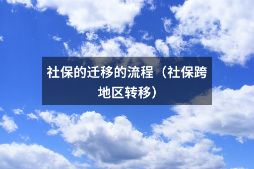 社保的迁移的流程(社保跨地区转移)