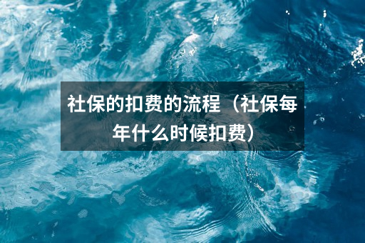 社保的扣费的流程（社保每年什么时候扣费）