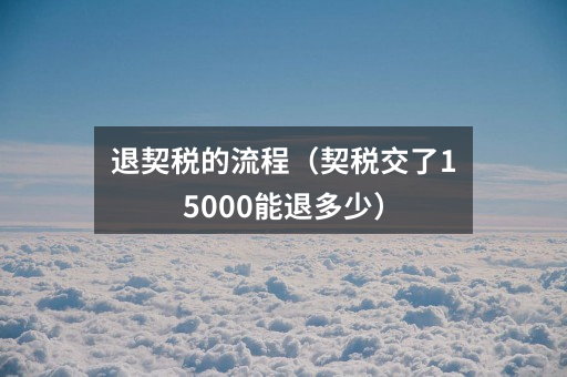 退契税的流程(契税交了15000能退多少)