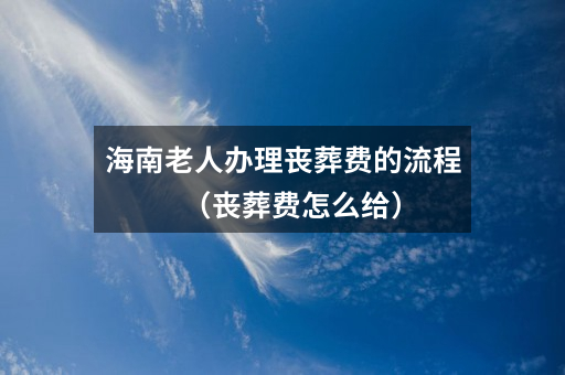海南老人办理丧葬费的流程（丧葬费怎么给）