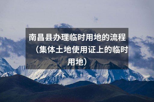 南昌县办理临时用地的流程(集体土地使用证上的临时用地)