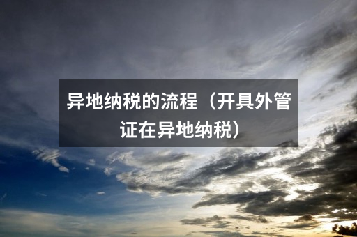 异地纳税的流程(开具外管证在异地纳税)