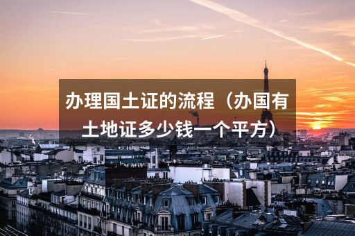 办理国土证的流程(办国有土地证多少钱一个平方)
