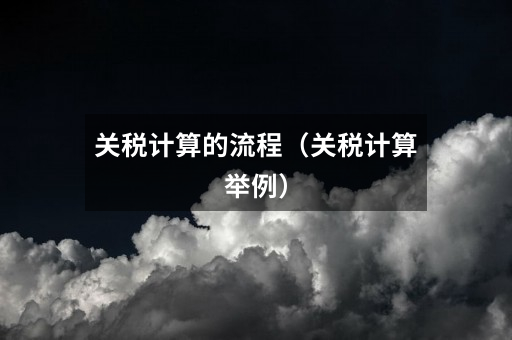 关税计算的流程(关税计算举例)