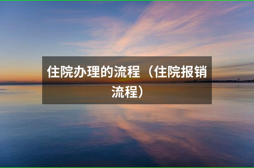 住院办理的流程(住院报销流程)