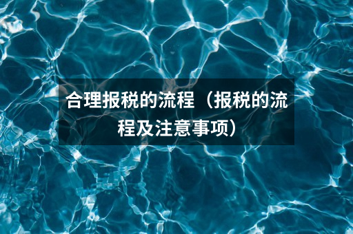 合理报税的流程(报税的流程及注意事项)