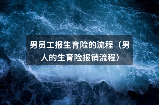 男员工报生育险的流程（男人的生育险报销流程）