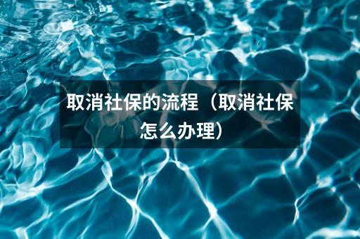 取消社保的流程（取消社保怎么办理）
