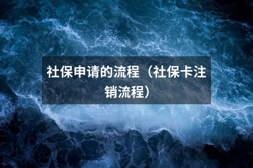 社保申请的流程（社保卡注销流程）