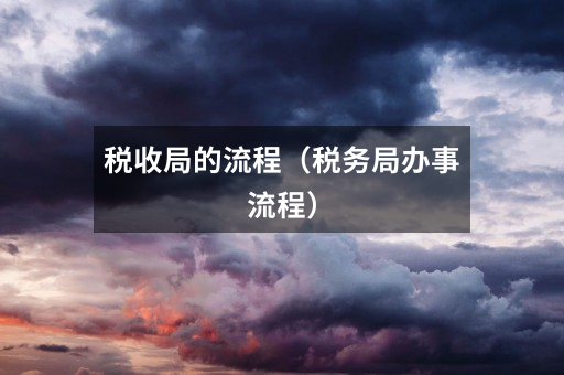 税收局的流程（税务局办事流程）