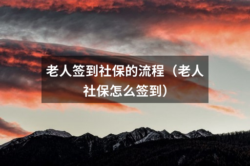 老人签到社保的流程(老人社保怎么签到)