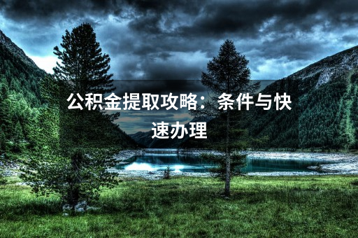 公积金提取攻略:条件与快速办理