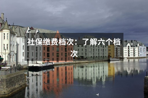 社保缴费档次:了解六个档次