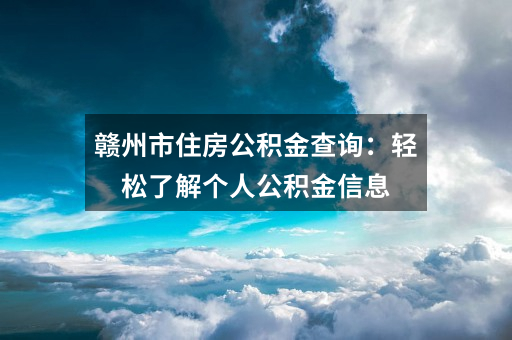 赣州市住房公积金查询：轻松了解个人公积金信息