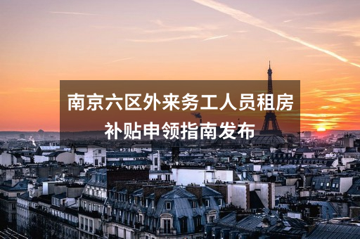 南京六区外来务工人员租房补贴申领指南发布