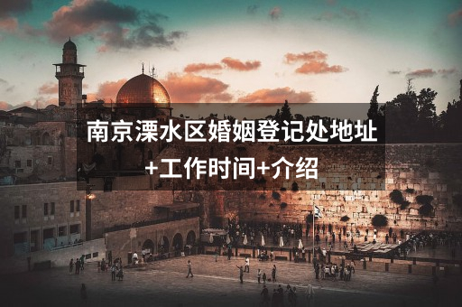 南京溧水区婚姻登记处地址+工作时间+介绍