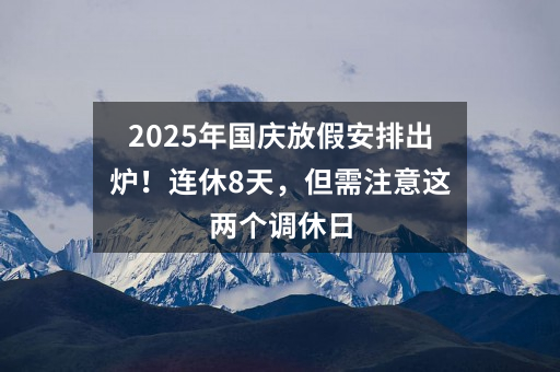 2025年国庆放假安排出炉！连休8天，但需注意这两个调休日