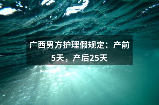 广西男方护理假规定：产前5天，产后25天