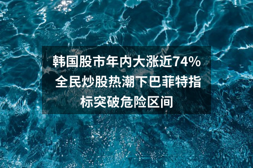 韩国股市年内大涨近74% 全民炒股热潮下巴菲特指标突破危险区间