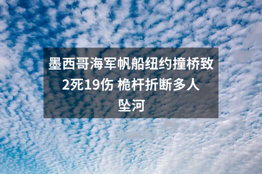 墨西哥海军帆船纽约撞桥致2死19伤 桅杆折断多人坠河