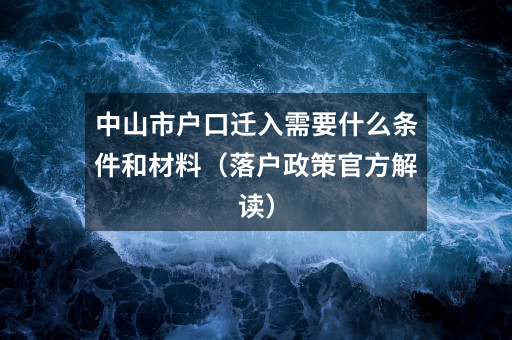 中山市户口迁入需要什么条件和材料(落户政策官方解读)
